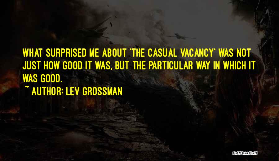 Lev Grossman Quotes: What Surprised Me About 'the Casual Vacancy' Was Not Just How Good It Was, But The Particular Way In Which