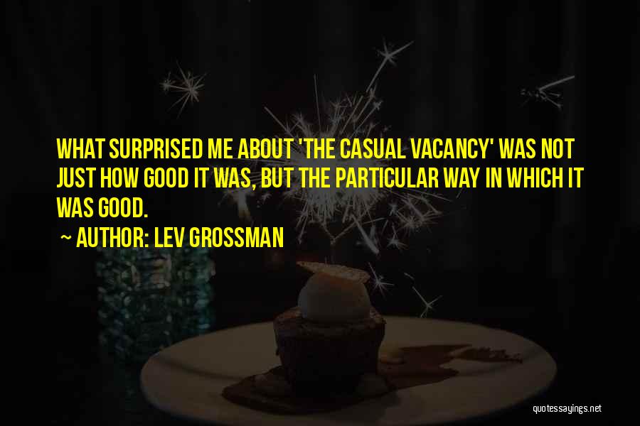 Lev Grossman Quotes: What Surprised Me About 'the Casual Vacancy' Was Not Just How Good It Was, But The Particular Way In Which