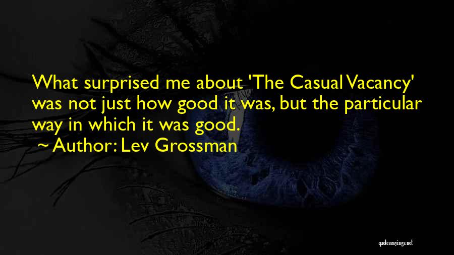 Lev Grossman Quotes: What Surprised Me About 'the Casual Vacancy' Was Not Just How Good It Was, But The Particular Way In Which