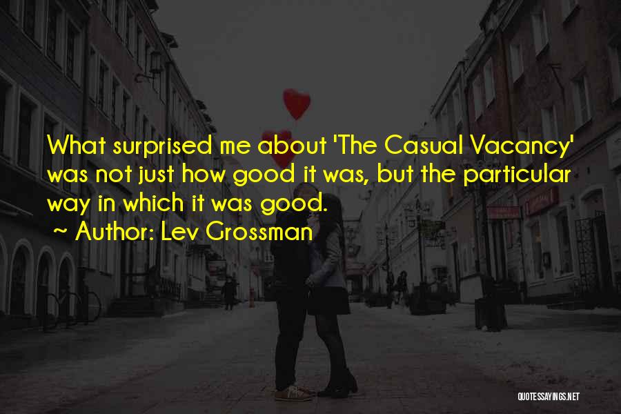 Lev Grossman Quotes: What Surprised Me About 'the Casual Vacancy' Was Not Just How Good It Was, But The Particular Way In Which