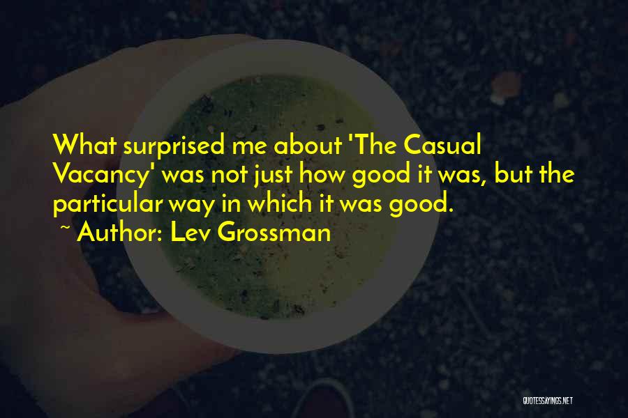 Lev Grossman Quotes: What Surprised Me About 'the Casual Vacancy' Was Not Just How Good It Was, But The Particular Way In Which