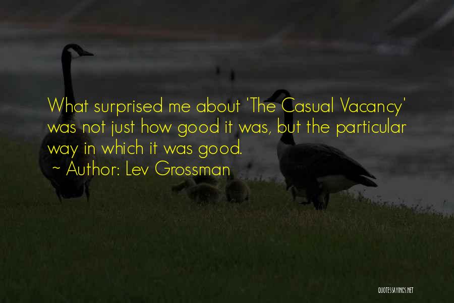 Lev Grossman Quotes: What Surprised Me About 'the Casual Vacancy' Was Not Just How Good It Was, But The Particular Way In Which