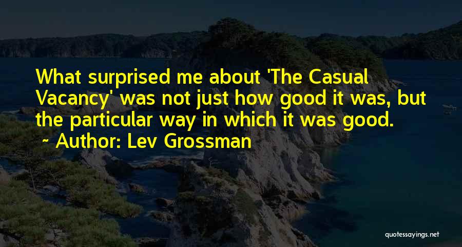 Lev Grossman Quotes: What Surprised Me About 'the Casual Vacancy' Was Not Just How Good It Was, But The Particular Way In Which