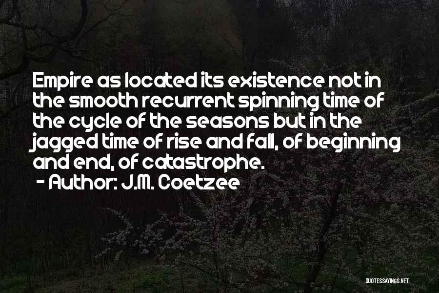 J.M. Coetzee Quotes: Empire As Located Its Existence Not In The Smooth Recurrent Spinning Time Of The Cycle Of The Seasons But In