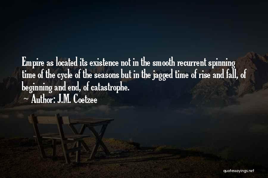 J.M. Coetzee Quotes: Empire As Located Its Existence Not In The Smooth Recurrent Spinning Time Of The Cycle Of The Seasons But In