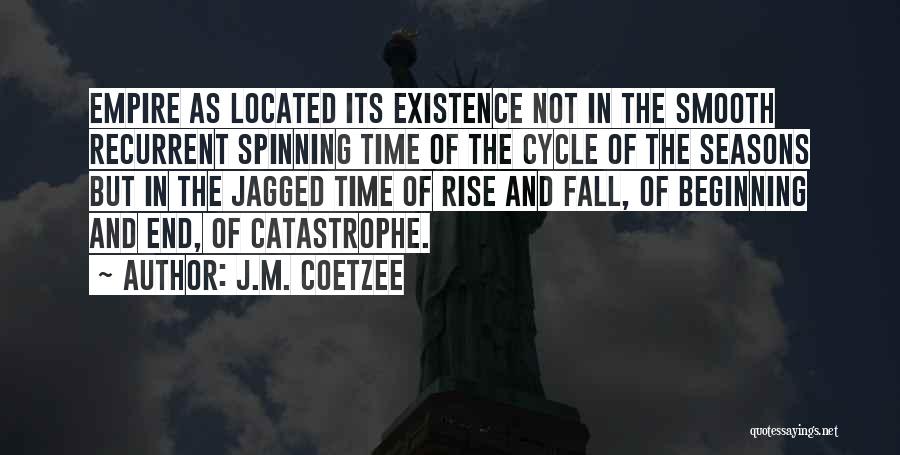 J.M. Coetzee Quotes: Empire As Located Its Existence Not In The Smooth Recurrent Spinning Time Of The Cycle Of The Seasons But In