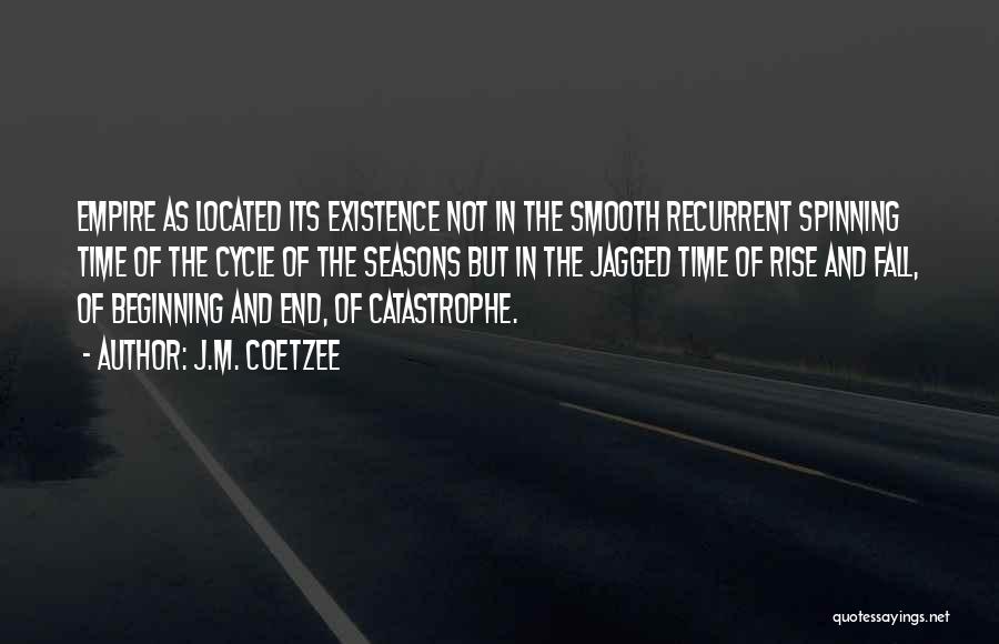 J.M. Coetzee Quotes: Empire As Located Its Existence Not In The Smooth Recurrent Spinning Time Of The Cycle Of The Seasons But In