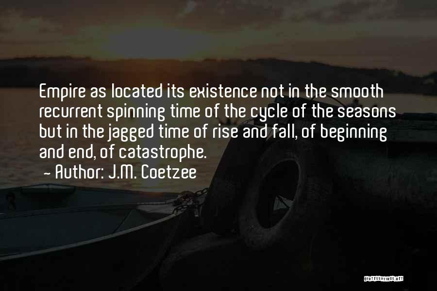 J.M. Coetzee Quotes: Empire As Located Its Existence Not In The Smooth Recurrent Spinning Time Of The Cycle Of The Seasons But In