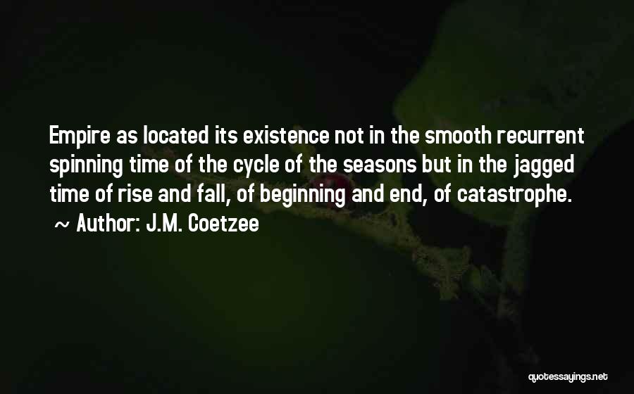 J.M. Coetzee Quotes: Empire As Located Its Existence Not In The Smooth Recurrent Spinning Time Of The Cycle Of The Seasons But In