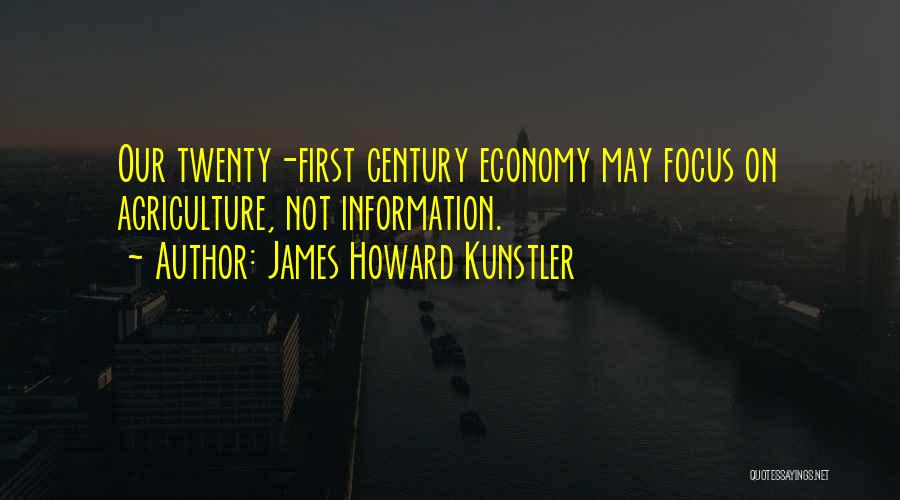 James Howard Kunstler Quotes: Our Twenty-first Century Economy May Focus On Agriculture, Not Information.