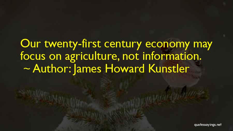 James Howard Kunstler Quotes: Our Twenty-first Century Economy May Focus On Agriculture, Not Information.