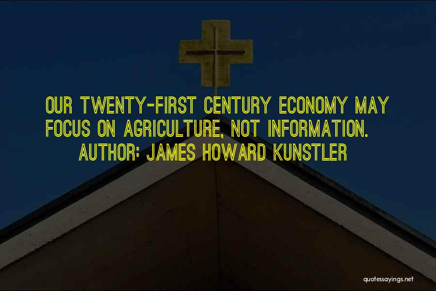 James Howard Kunstler Quotes: Our Twenty-first Century Economy May Focus On Agriculture, Not Information.