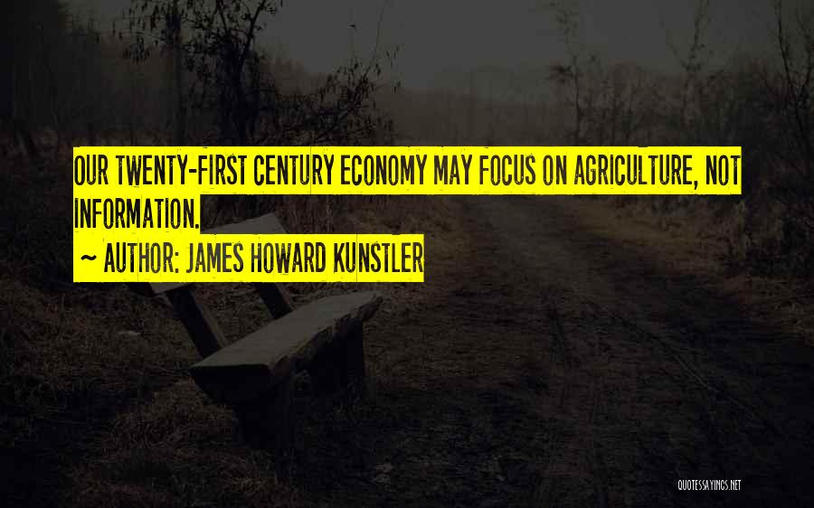 James Howard Kunstler Quotes: Our Twenty-first Century Economy May Focus On Agriculture, Not Information.