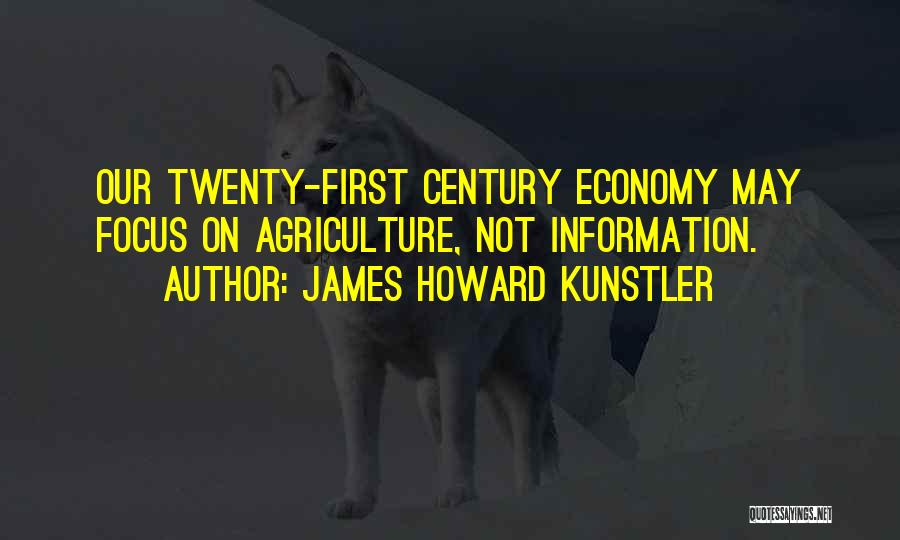 James Howard Kunstler Quotes: Our Twenty-first Century Economy May Focus On Agriculture, Not Information.