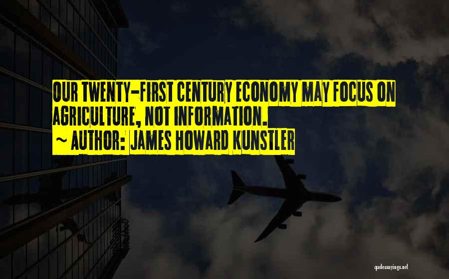 James Howard Kunstler Quotes: Our Twenty-first Century Economy May Focus On Agriculture, Not Information.