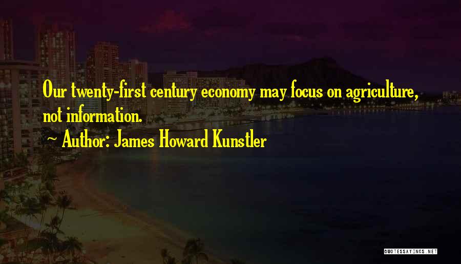 James Howard Kunstler Quotes: Our Twenty-first Century Economy May Focus On Agriculture, Not Information.