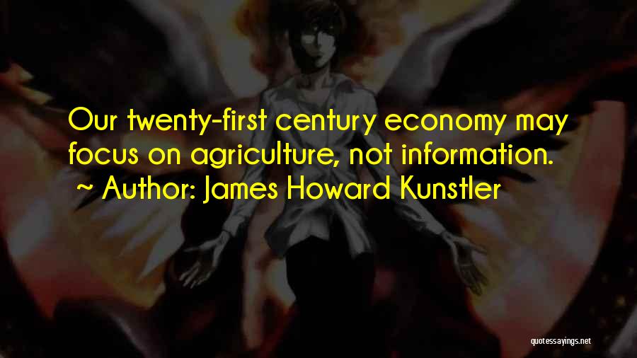 James Howard Kunstler Quotes: Our Twenty-first Century Economy May Focus On Agriculture, Not Information.