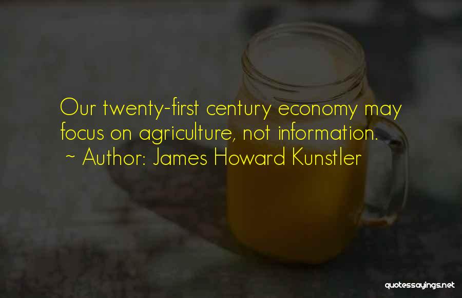 James Howard Kunstler Quotes: Our Twenty-first Century Economy May Focus On Agriculture, Not Information.