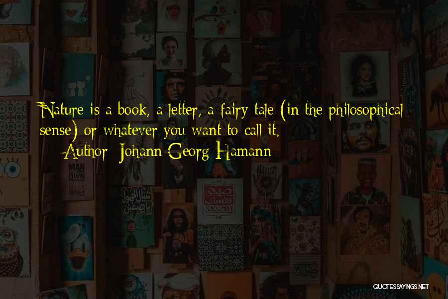 Johann Georg Hamann Quotes: Nature Is A Book, A Letter, A Fairy Tale (in The Philosophical Sense) Or Whatever You Want To Call It.