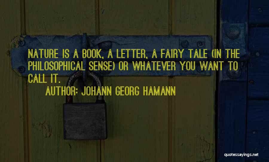 Johann Georg Hamann Quotes: Nature Is A Book, A Letter, A Fairy Tale (in The Philosophical Sense) Or Whatever You Want To Call It.