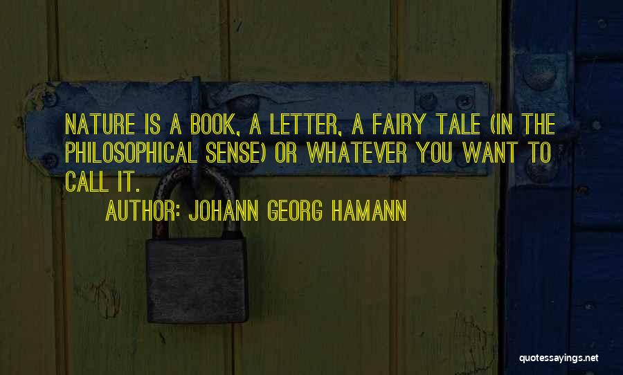 Johann Georg Hamann Quotes: Nature Is A Book, A Letter, A Fairy Tale (in The Philosophical Sense) Or Whatever You Want To Call It.