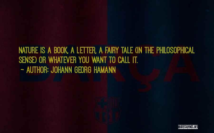 Johann Georg Hamann Quotes: Nature Is A Book, A Letter, A Fairy Tale (in The Philosophical Sense) Or Whatever You Want To Call It.