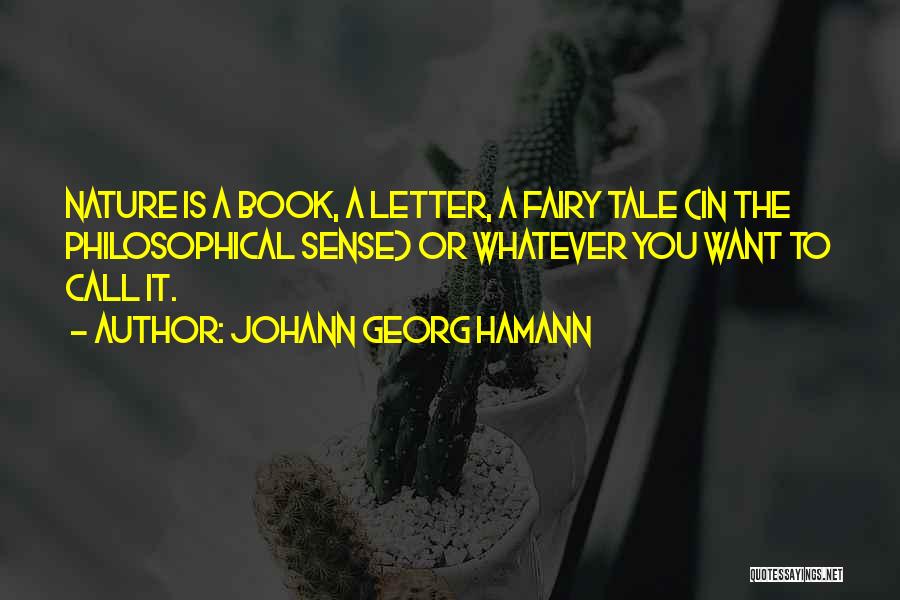 Johann Georg Hamann Quotes: Nature Is A Book, A Letter, A Fairy Tale (in The Philosophical Sense) Or Whatever You Want To Call It.