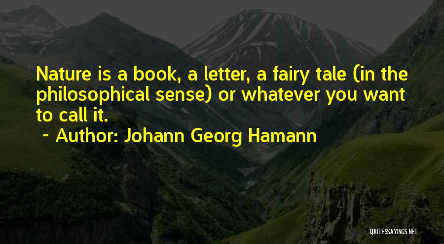 Johann Georg Hamann Quotes: Nature Is A Book, A Letter, A Fairy Tale (in The Philosophical Sense) Or Whatever You Want To Call It.
