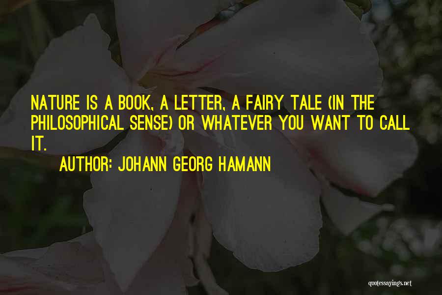 Johann Georg Hamann Quotes: Nature Is A Book, A Letter, A Fairy Tale (in The Philosophical Sense) Or Whatever You Want To Call It.