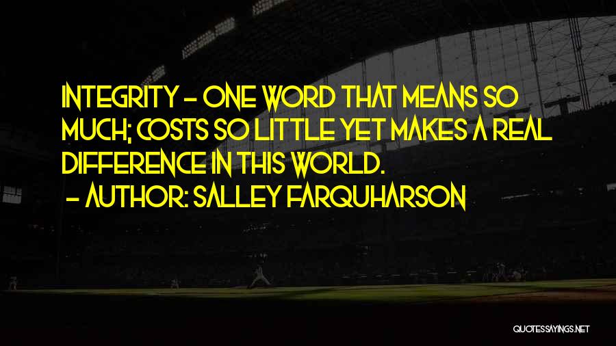 Salley Farquharson Quotes: Integrity - One Word That Means So Much; Costs So Little Yet Makes A Real Difference In This World.