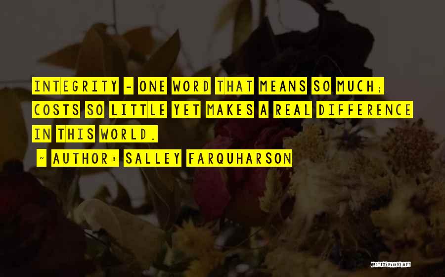 Salley Farquharson Quotes: Integrity - One Word That Means So Much; Costs So Little Yet Makes A Real Difference In This World.