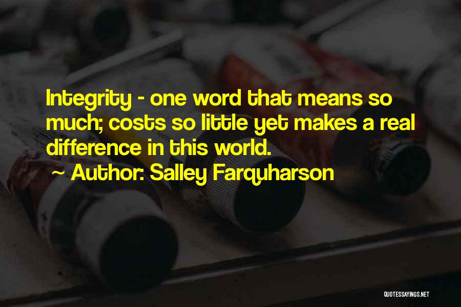 Salley Farquharson Quotes: Integrity - One Word That Means So Much; Costs So Little Yet Makes A Real Difference In This World.