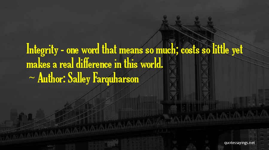 Salley Farquharson Quotes: Integrity - One Word That Means So Much; Costs So Little Yet Makes A Real Difference In This World.