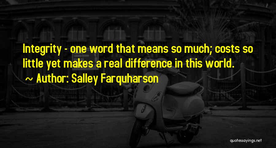 Salley Farquharson Quotes: Integrity - One Word That Means So Much; Costs So Little Yet Makes A Real Difference In This World.