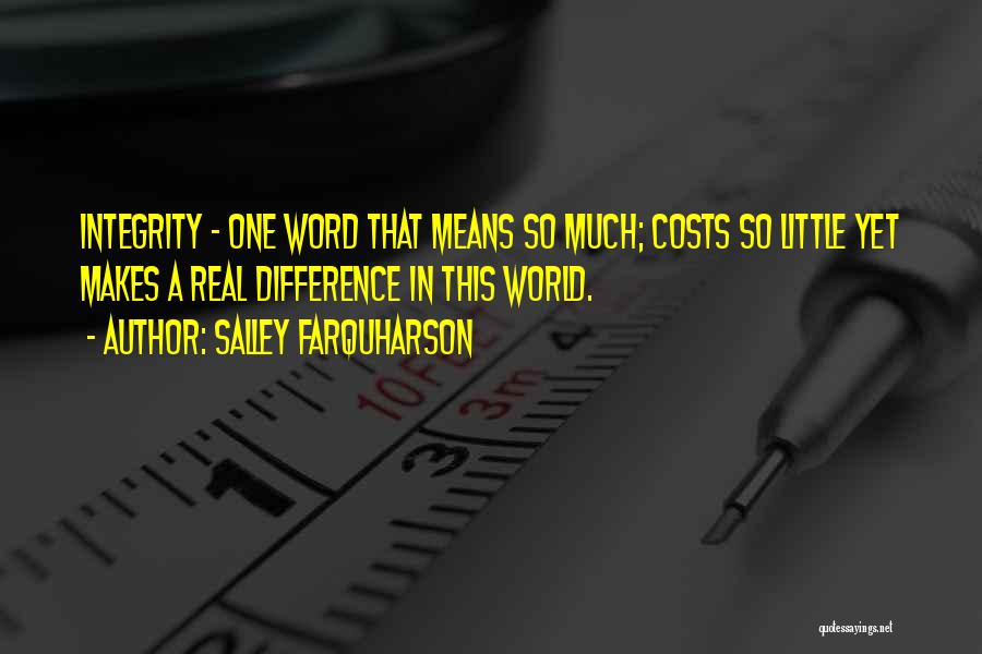 Salley Farquharson Quotes: Integrity - One Word That Means So Much; Costs So Little Yet Makes A Real Difference In This World.