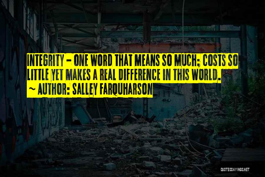 Salley Farquharson Quotes: Integrity - One Word That Means So Much; Costs So Little Yet Makes A Real Difference In This World.