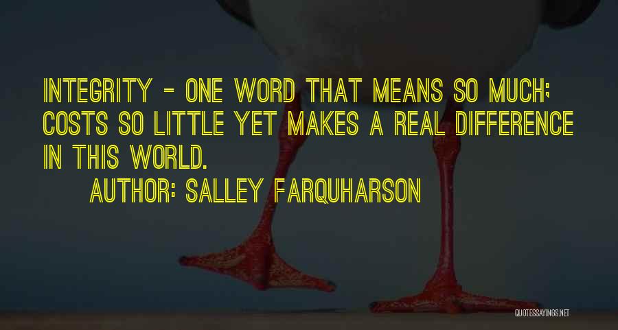 Salley Farquharson Quotes: Integrity - One Word That Means So Much; Costs So Little Yet Makes A Real Difference In This World.