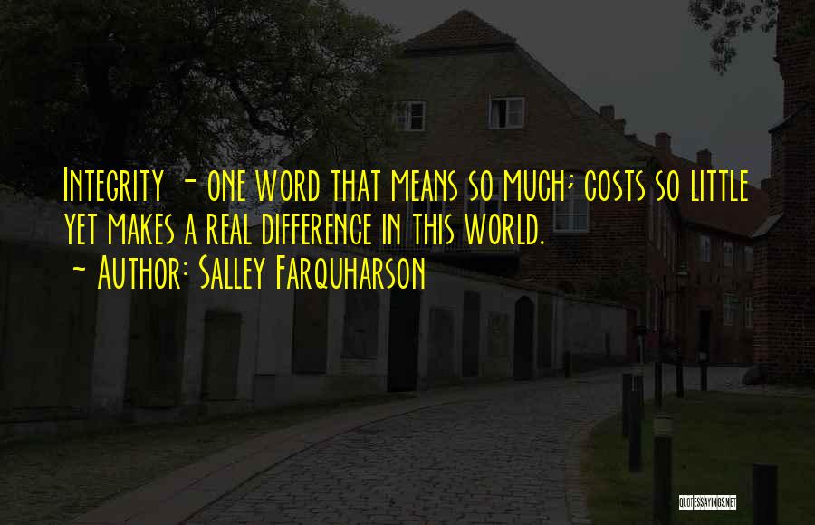 Salley Farquharson Quotes: Integrity - One Word That Means So Much; Costs So Little Yet Makes A Real Difference In This World.