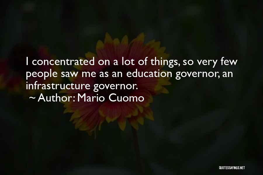 Mario Cuomo Quotes: I Concentrated On A Lot Of Things, So Very Few People Saw Me As An Education Governor, An Infrastructure Governor.