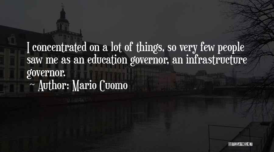 Mario Cuomo Quotes: I Concentrated On A Lot Of Things, So Very Few People Saw Me As An Education Governor, An Infrastructure Governor.