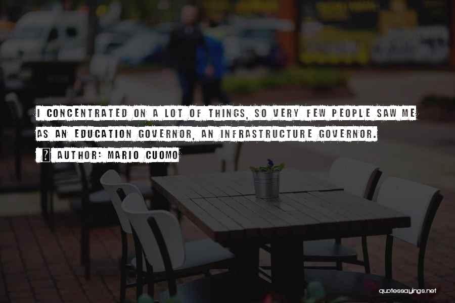 Mario Cuomo Quotes: I Concentrated On A Lot Of Things, So Very Few People Saw Me As An Education Governor, An Infrastructure Governor.