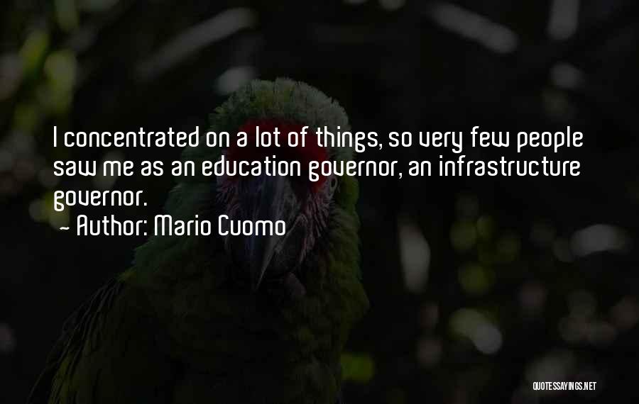 Mario Cuomo Quotes: I Concentrated On A Lot Of Things, So Very Few People Saw Me As An Education Governor, An Infrastructure Governor.