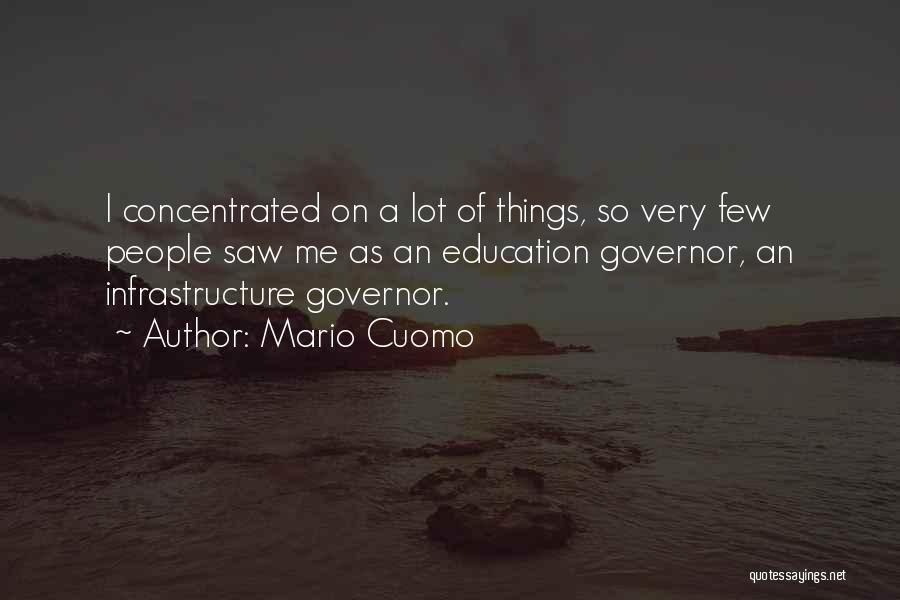 Mario Cuomo Quotes: I Concentrated On A Lot Of Things, So Very Few People Saw Me As An Education Governor, An Infrastructure Governor.