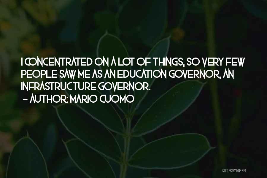 Mario Cuomo Quotes: I Concentrated On A Lot Of Things, So Very Few People Saw Me As An Education Governor, An Infrastructure Governor.