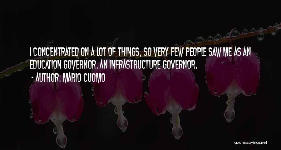 Mario Cuomo Quotes: I Concentrated On A Lot Of Things, So Very Few People Saw Me As An Education Governor, An Infrastructure Governor.