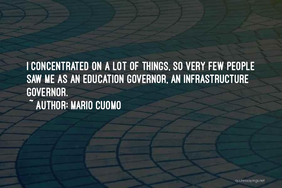 Mario Cuomo Quotes: I Concentrated On A Lot Of Things, So Very Few People Saw Me As An Education Governor, An Infrastructure Governor.