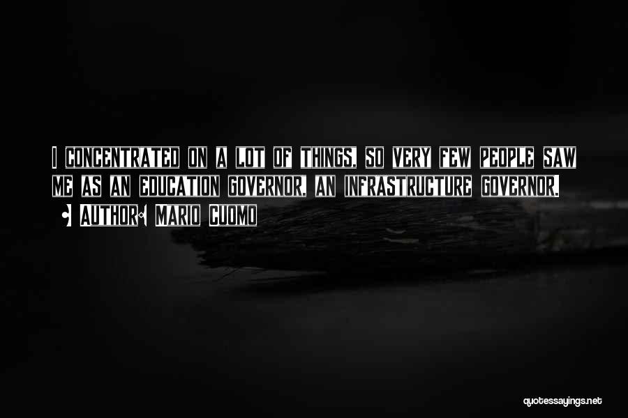 Mario Cuomo Quotes: I Concentrated On A Lot Of Things, So Very Few People Saw Me As An Education Governor, An Infrastructure Governor.