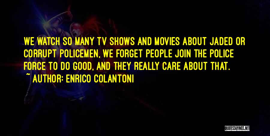 Enrico Colantoni Quotes: We Watch So Many Tv Shows And Movies About Jaded Or Corrupt Policemen, We Forget People Join The Police Force