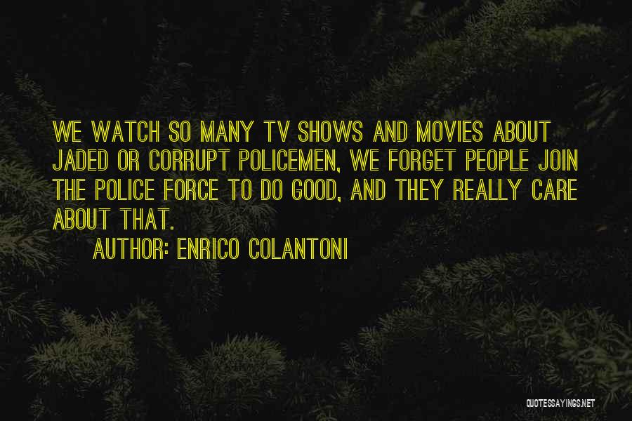 Enrico Colantoni Quotes: We Watch So Many Tv Shows And Movies About Jaded Or Corrupt Policemen, We Forget People Join The Police Force