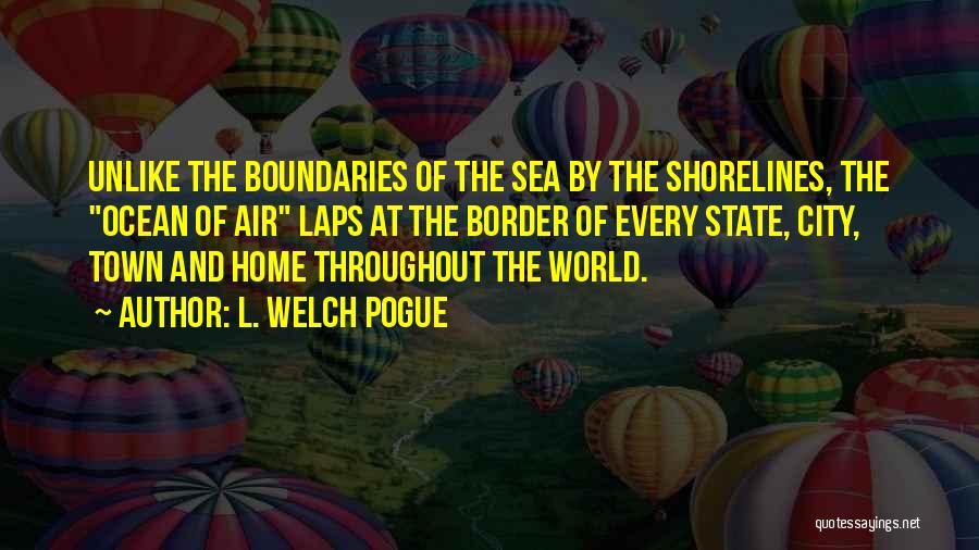 L. Welch Pogue Quotes: Unlike The Boundaries Of The Sea By The Shorelines, The Ocean Of Air Laps At The Border Of Every State,